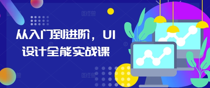从入门到进阶，UI设计全能实战课跨境课程-外贸教程-精品网课-电商运营课库课堂