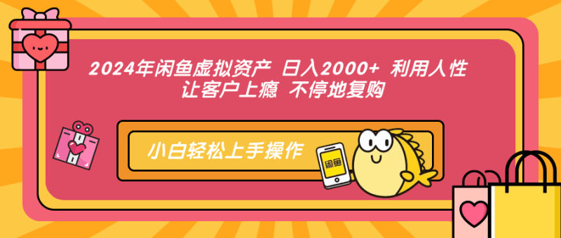 2024年闲鱼虚拟资产 日入2000+ 利用人性 让客户上瘾 不停地复购跨境课程-外贸教程-精品网课-电商运营课库课堂
