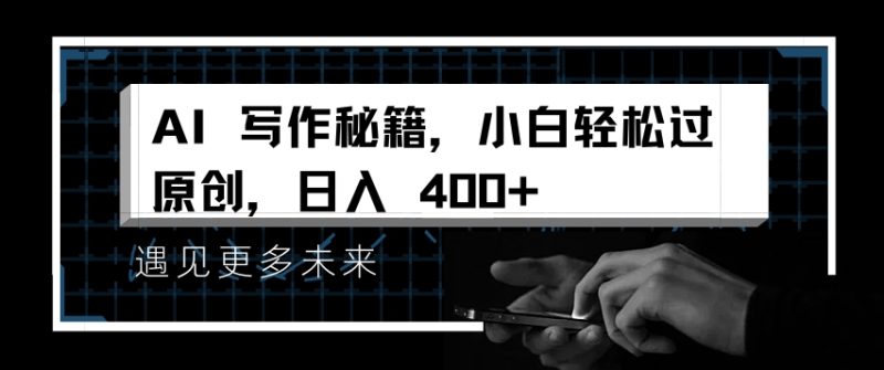 AI写作秘籍，小白轻松过原创，日入 4张跨境课程-外贸教程-精品网课-电商运营课库课堂