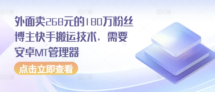 外面卖268元的180万粉丝博主快手搬运技术，需要安卓MT管理器跨境课程-外贸教程-精品网课-电商运营课库课堂