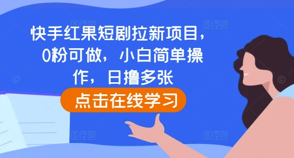 快手红果短剧拉新项目，0粉可做，小白简单操作，日撸多张跨境课程-外贸教程-精品网课-电商运营课库课堂
