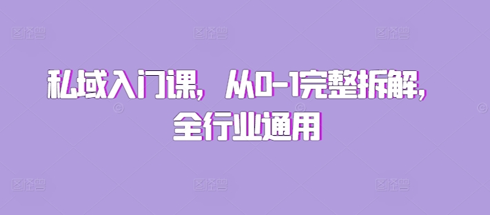 私域入门课，从0-1完整拆解，全行业通用跨境课程-外贸教程-精品网课-电商运营课库课堂