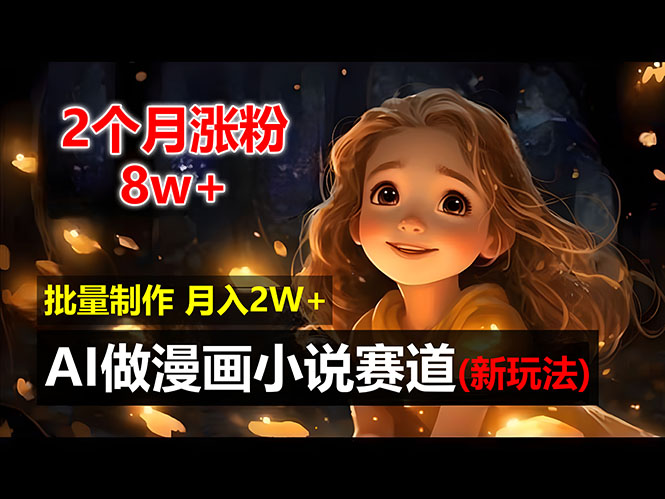 2个月涨粉8w，新玩法AI做漫画小说赛道，操作简单可批量制作，新手小白…跨境课程-外贸教程-精品网课-电商运营课库课堂