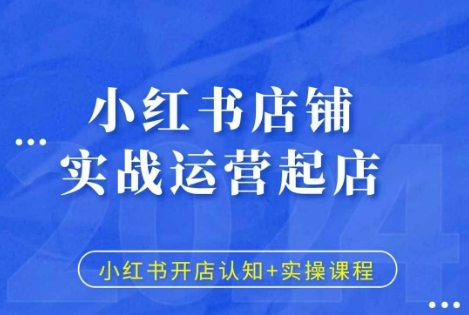 小红书店铺实战运营起店，小红书开店认知+实操课程跨境课程-外贸教程-精品网课-电商运营课库课堂