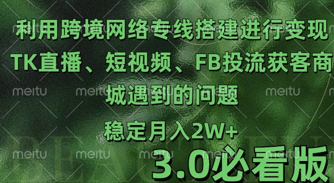 利用跨境电商网络及搭建TK直播、短视频、FB投流获客以及商城遇到的问题进行变现3.0必看版跨境课程-外贸教程-精品网课-电商运营课库课堂
