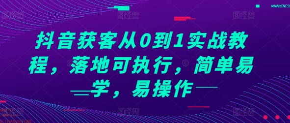 抖音获客从0到1实战教程，落地可执行，简单易学，易操作跨境课程-外贸教程-精品网课-电商运营课库课堂