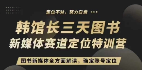 3天图书新媒体定位训练营，三天直播课，全方面解读，确定账号定位跨境课程-外贸教程-精品网课-电商运营课库课堂