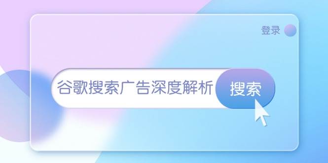 谷歌搜索广告深度解析：从开户到插件安装，再到询盘转化与广告架构解析跨境课程-外贸教程-精品网课-电商运营课库课堂