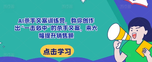 AI杀手文案训练营，教你创作出“一击必中”的杀手文案，来大幅提升销售额跨境课程-外贸教程-精品网课-电商运营课库课堂