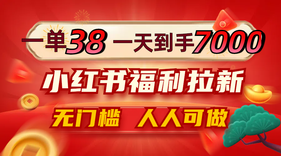 一单38，一天到手7000+，小红书福利拉新，0门槛人人可做跨境课程-外贸教程-精品网课-电商运营课库课堂