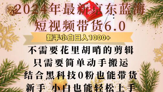最新京东蓝海短视频带货6.0.不需要花里胡哨的剪辑只需要简单动手搬运结合黑科技0粉也能带货跨境课程-外贸教程-精品网课-电商运营课库课堂