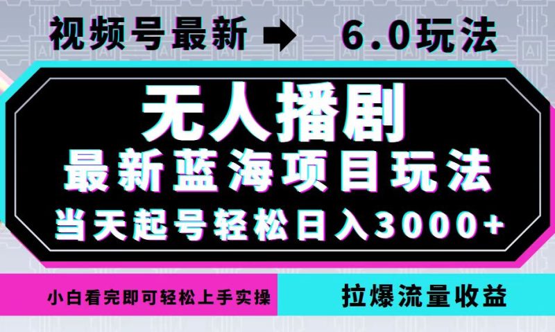 视频号最新6.0玩法，无人播剧，轻松日入3000+，最新蓝海项目，拉爆流量…跨境课程-外贸教程-精品网课-电商运营课库课堂