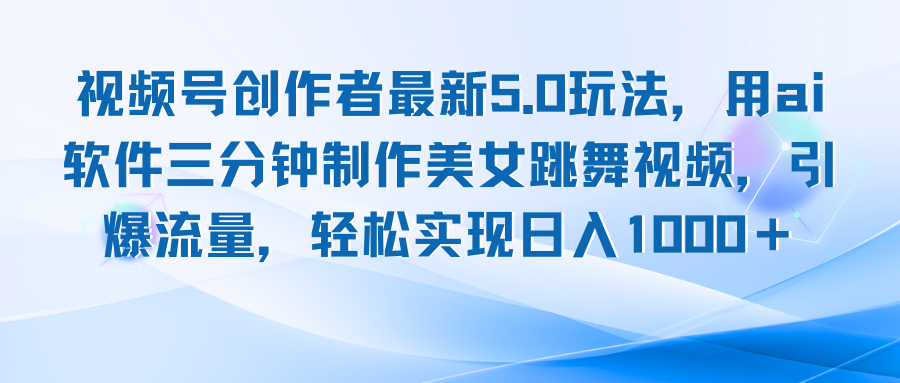 视频号创作者最新5.0玩法，用ai软件三分钟制作美女跳舞视频 实现日入1000+跨境课程-外贸教程-精品网课-电商运营课库课堂