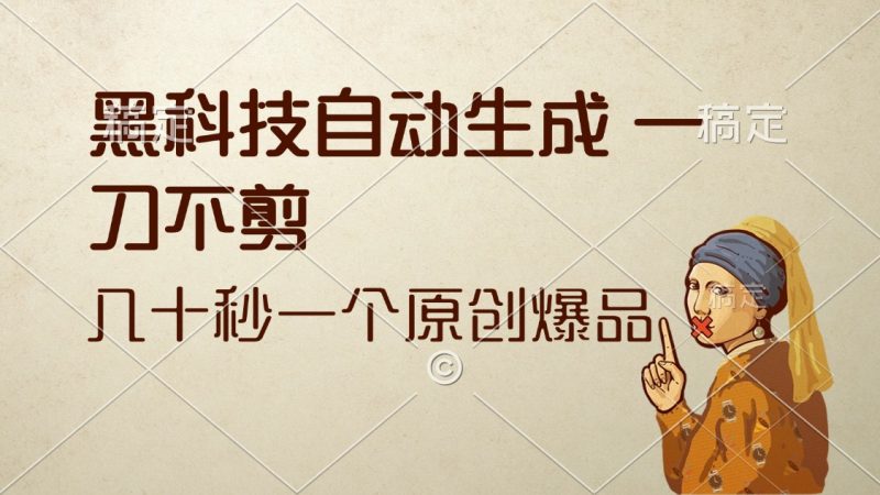 黑科技自动生成 一刀不剪 几十秒一个原创作品跨境课程-外贸教程-精品网课-电商运营课库课堂