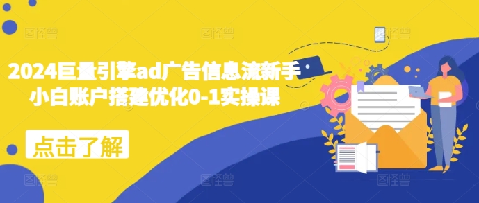 2024巨量引擎ad广告信息流新手小白账户搭建优化0-1实操课跨境课程-外贸教程-精品网课-电商运营课库课堂