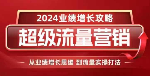 2024超级流量营销，2024业绩增长攻略，从业绩增长思维到流量实操打法跨境课程-外贸教程-精品网课-电商运营课库课堂