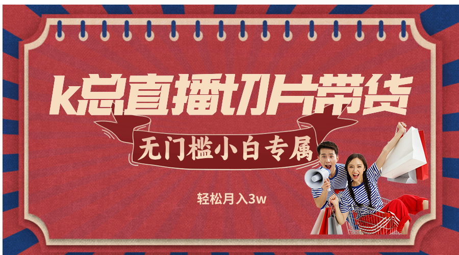 k总直播切片带货，无需授权，无门槛小白轻松月入3w跨境课程-外贸教程-精品网课-电商运营课库课堂