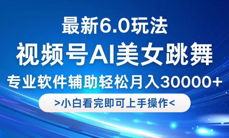 视频号最新6.0玩法，当天起号小白也能轻松月入30000+跨境课程-外贸教程-精品网课-电商运营课库课堂