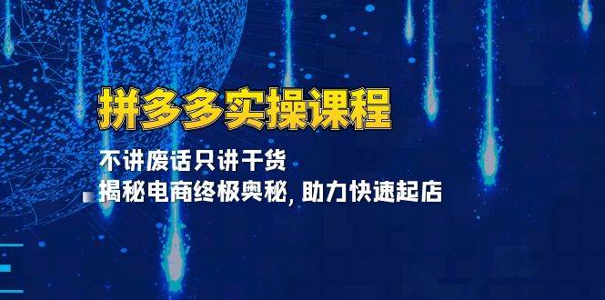 拼多多实操课程：不讲废话只讲干货, 揭秘电商终极奥秘,助力快速起店跨境课程-外贸教程-精品网课-电商运营课库课堂