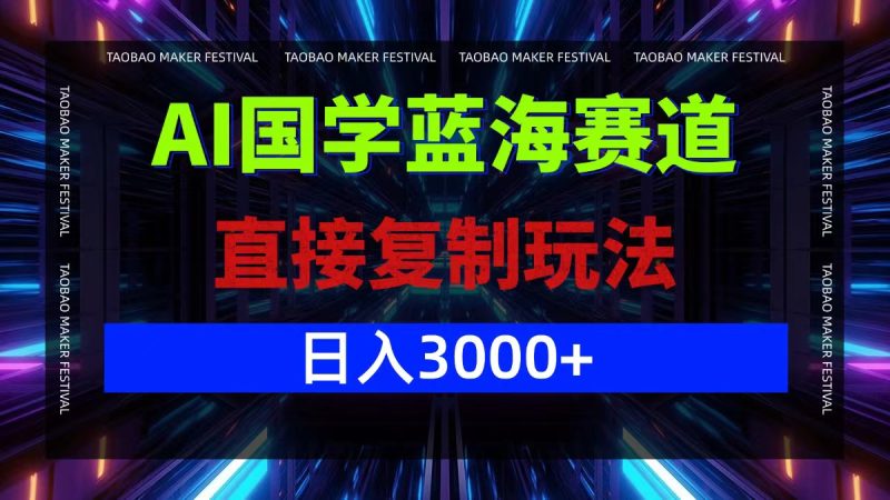 AI国学蓝海赛道，直接复制玩法，轻松日入3000+跨境课程-外贸教程-精品网课-电商运营课库课堂