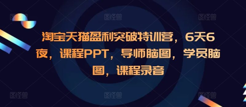 淘宝天猫盈利突破特训营，6天6夜，课程PPT，导师脑图，学员脑图，课程录音跨境课程-外贸教程-精品网课-电商运营课库课堂