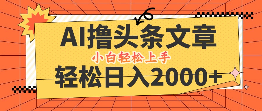 AI撸头条最新玩法，轻松日入2000+，当天起号，第二天见收益，小白轻松…跨境课程-外贸教程-精品网课-电商运营课库课堂