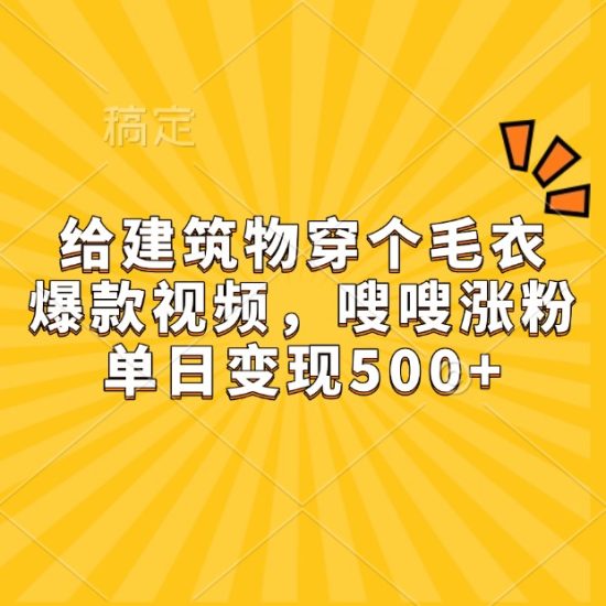 给建筑物穿个毛衣，爆款视频，嗖嗖涨粉，单日变现500+跨境课程-外贸教程-精品网课-电商运营课库课堂