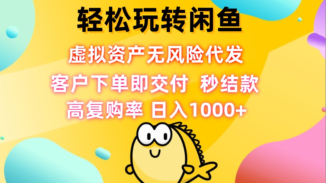 轻松玩转闲鱼 虚拟资产无风险代发 客户下单即交付 秒结款 高复购率 日…跨境课程-外贸教程-精品网课-电商运营课库课堂