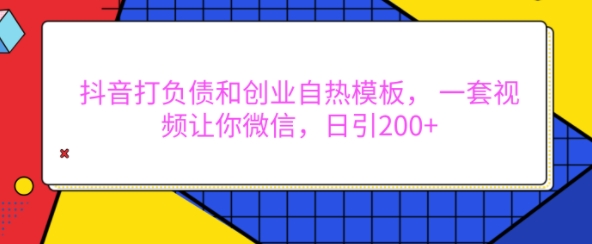 抖音打负债和创业自热模板， 一套视频让你微信，日引200+跨境课程-外贸教程-精品网课-电商运营课库课堂