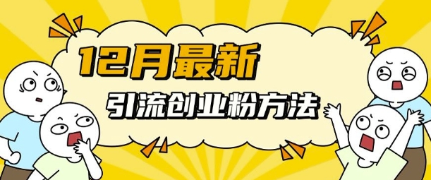 12月最新引流创业粉方法，方法非常简单，适用于多平台跨境课程-外贸教程-精品网课-电商运营课库课堂