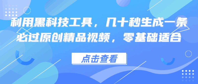 利用黑科技工具，几十秒生成一条必过原创精品视频，零基础适合跨境课程-外贸教程-精品网课-电商运营课库课堂