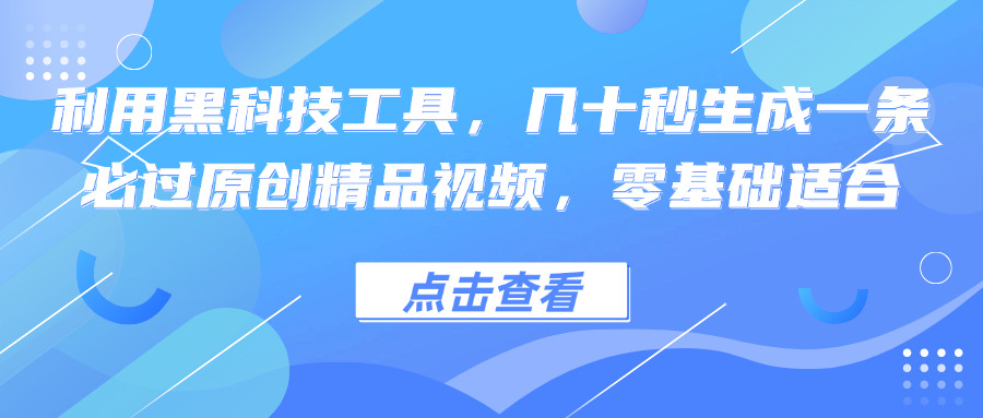 利用黑科技工具，几十秒生成一条必过原创精品视频，零基础适合跨境课程-外贸教程-精品网课-电商运营课库课堂