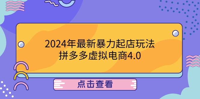 2024年最新暴力起店玩法，拼多多虚拟电商4.0，24小时实现成交，单人可以..跨境课程-外贸教程-精品网课-电商运营课库课堂