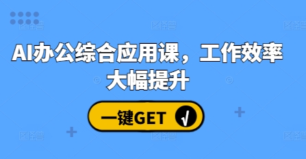 AI办公综合应用课，工作效率大幅提升跨境课程-外贸教程-精品网课-电商运营课库课堂