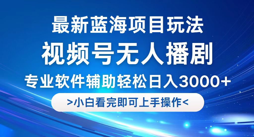 视频号最新玩法，无人播剧，轻松日入3000+，最新蓝海项目，拉爆流量收…跨境课程-外贸教程-精品网课-电商运营课库课堂