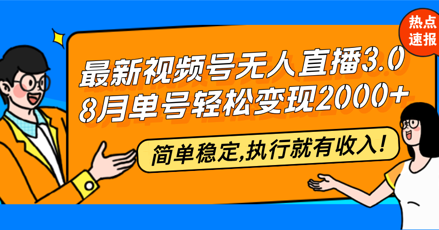 最新视频号无人直播3.0, 8月单号变现20000+，简单稳定,执行就有收入!跨境课程-外贸教程-精品网课-电商运营课库课堂
