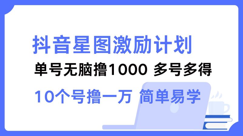 抖音星图激励计划 单号可撸1000  2个号2000  多号多得 简单易学跨境课程-外贸教程-精品网课-电商运营课库课堂