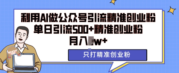 利用AI矩阵做公众号引流精准创业粉，单日引流500+精准创业粉，月入过w跨境课程-外贸教程-精品网课-电商运营课库课堂