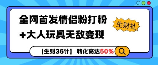 【生财36计】全网首发情侣粉打粉+大人玩具无敌变现跨境课程-外贸教程-精品网课-电商运营课库课堂