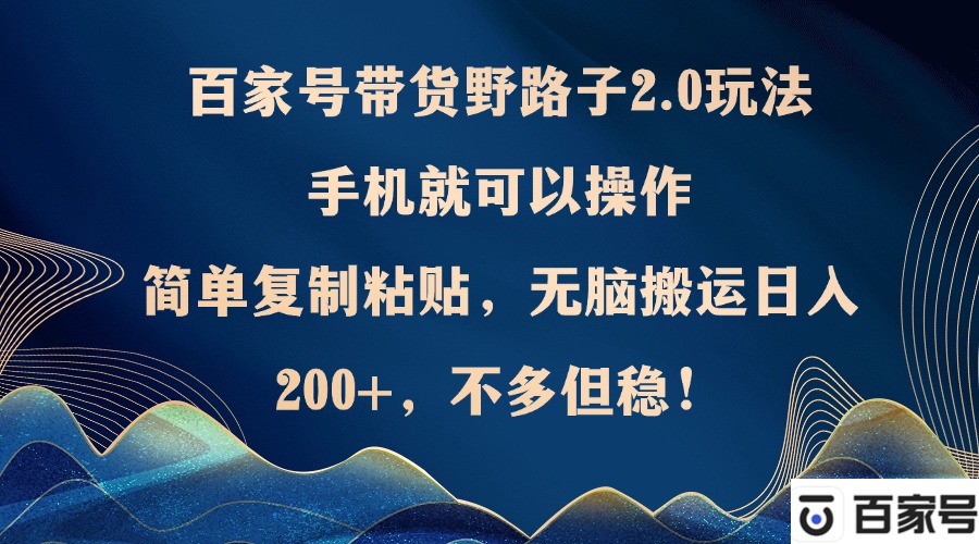百家号带货野路子2.0玩法，手机就可以操作，简单复制粘贴，无脑搬运日…跨境课程-外贸教程-精品网课-电商运营课库课堂