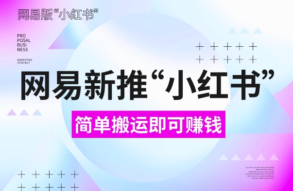 网易官方新推“小红书”，搬运即有收益，新手小白千万别错过(附详细教程)跨境课程-外贸教程-精品网课-电商运营课库课堂