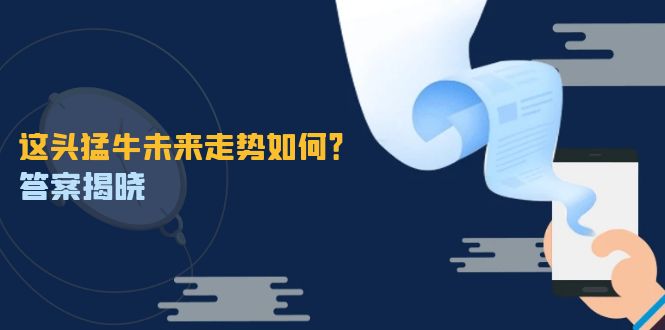 这头猛牛未来走势如何？答案揭晓，特殊行情下曙光乍现，紧握千载难逢机会跨境课程-外贸教程-精品网课-电商运营课库课堂
