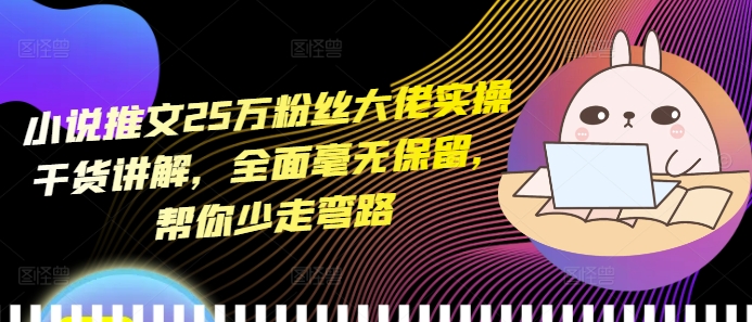 小说推文25万粉丝大佬实操干货讲解，全面毫无保留，帮你少走弯路跨境课程-外贸教程-精品网课-电商运营课库课堂