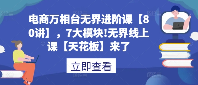 电商万相台无界进阶课【80讲】，7大模块!无界线上课【天花板】来了跨境课程-外贸教程-精品网课-电商运营课库课堂