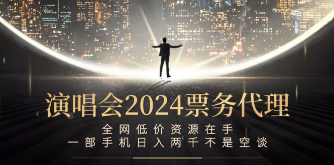 演唱会-票务代理，全网低价资源在手，一部手机日入两千不是空谈跨境课程-外贸教程-精品网课-电商运营课库课堂