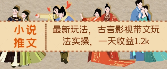 小说推文最新玩法，古言影视带文玩法实操，一天收益1.2k跨境课程-外贸教程-精品网课-电商运营课库课堂