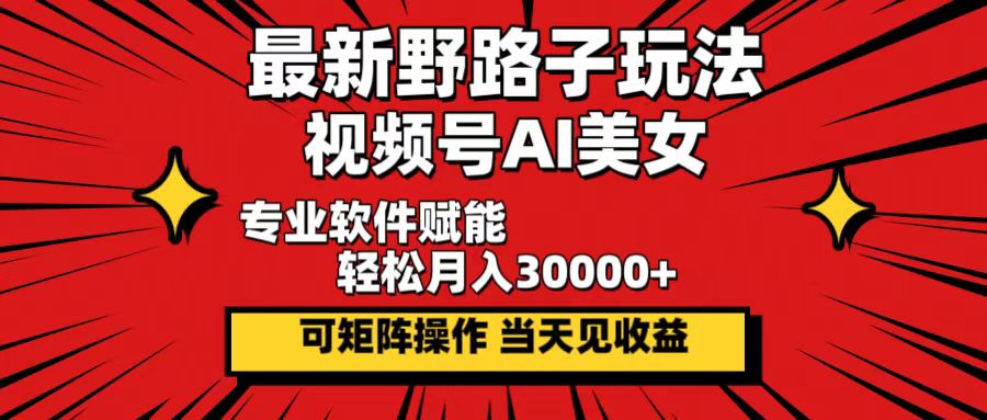 最新野路子玩法，视频号AI美女，当天见收益，轻松月入30000＋跨境课程-外贸教程-精品网课-电商运营课库课堂