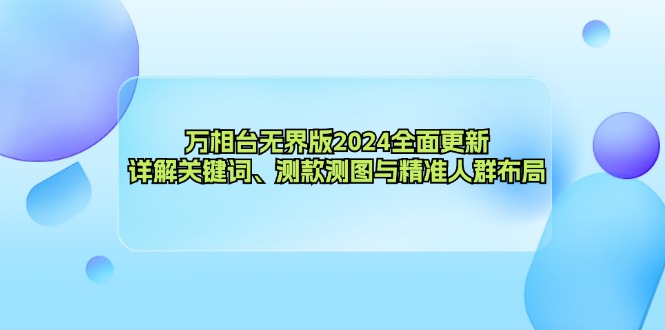 万相台无界版2024全面更新，详解关键词、测款测图与精准人群布局跨境课程-外贸教程-精品网课-电商运营课库课堂