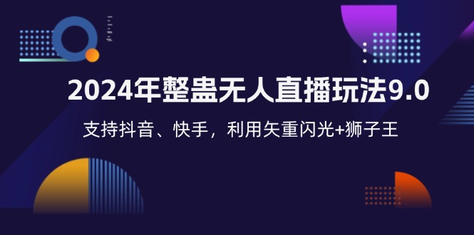 2024年整蛊无人直播玩法9.0，支持抖音、快手，利用矢重闪光+狮子王…跨境课程-外贸教程-精品网课-电商运营课库课堂