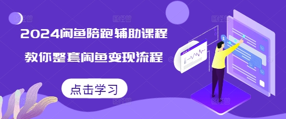 2024闲鱼陪跑辅助课程，教你整套闲鱼变现流程跨境课程-外贸教程-精品网课-电商运营课库课堂